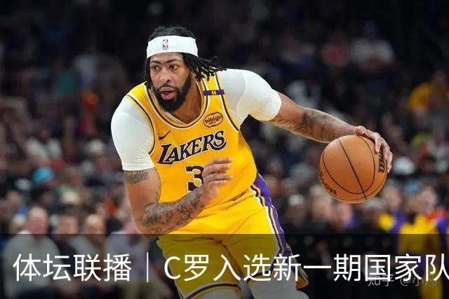 体坛联播｜C罗入选新一期国家队，胡明轩坦言男篮拼得不够凶